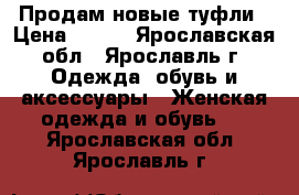 Продам новые туфли › Цена ­ 450 - Ярославская обл., Ярославль г. Одежда, обувь и аксессуары » Женская одежда и обувь   . Ярославская обл.,Ярославль г.